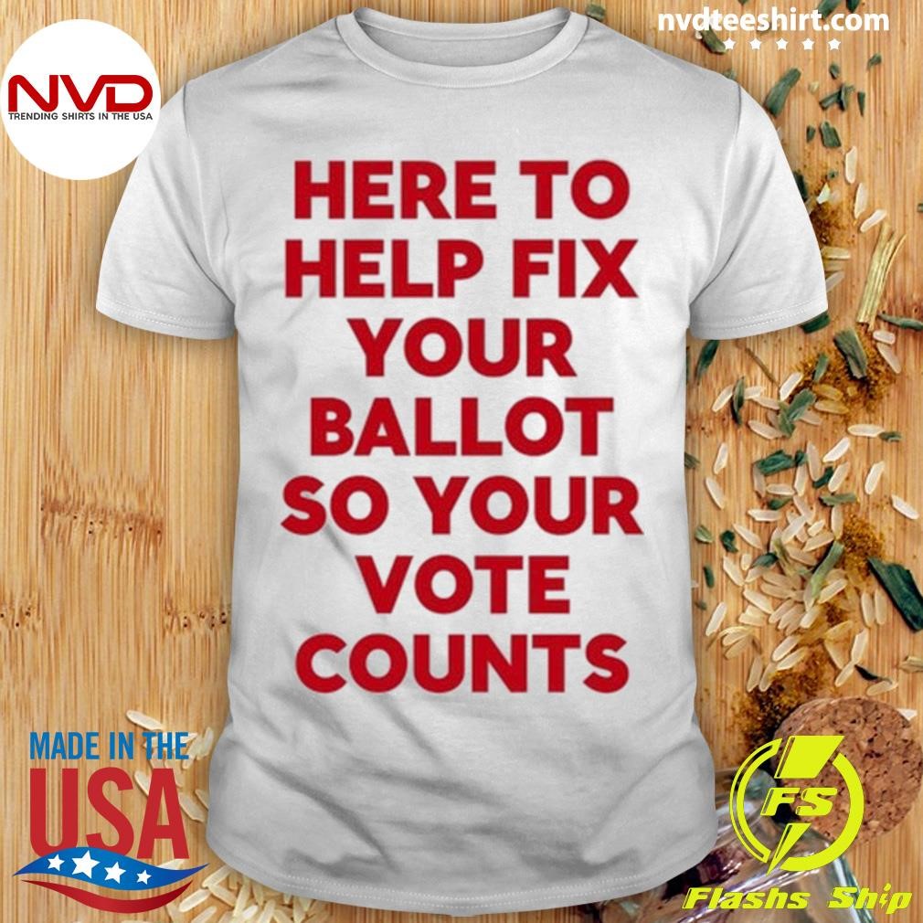 Here To Help Fix Your Ballot So Your Vote Counts Tee Shirt