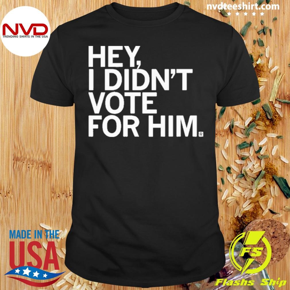 Hey I Didn’t Vote For Him Shirt