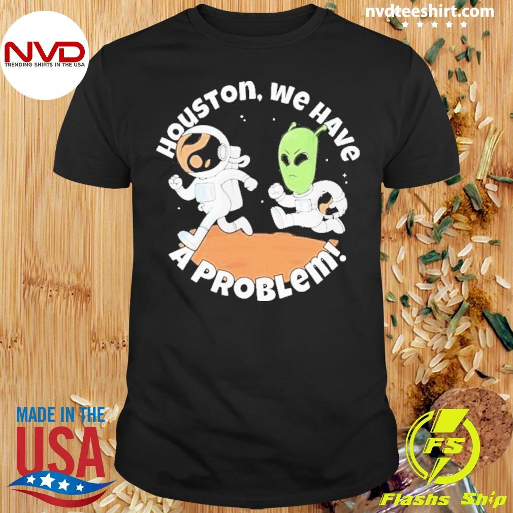 Houston We Have A Problem Alien And Astronaut Shirt