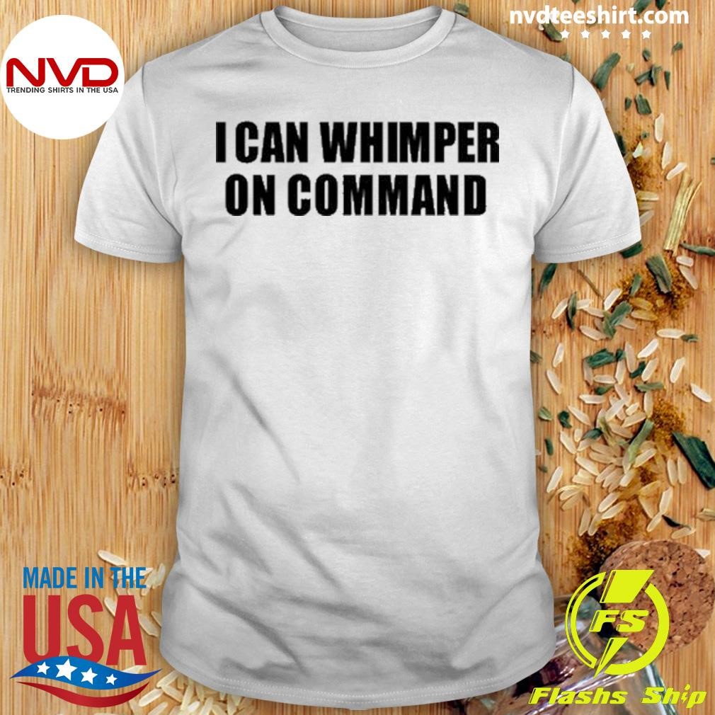 I Can Whimper On Command Shirt