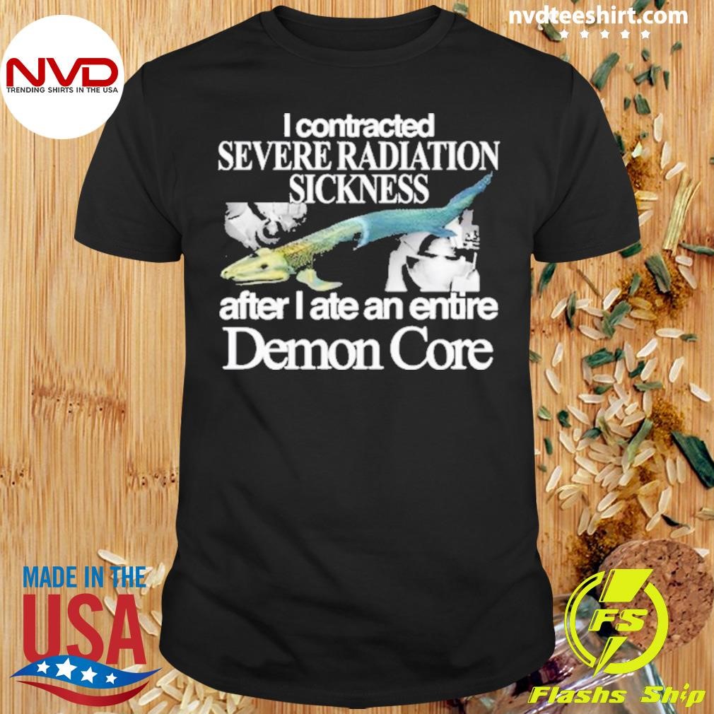 I Contracted Severe Radiation Sickness After I Ate An Entire Demon Core Shirt