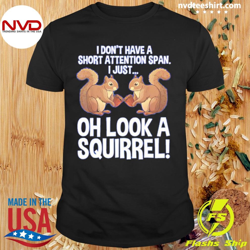 I Don’t Have A Short Attention Span I Just Oh Look A Squirrel 2024 Shirt