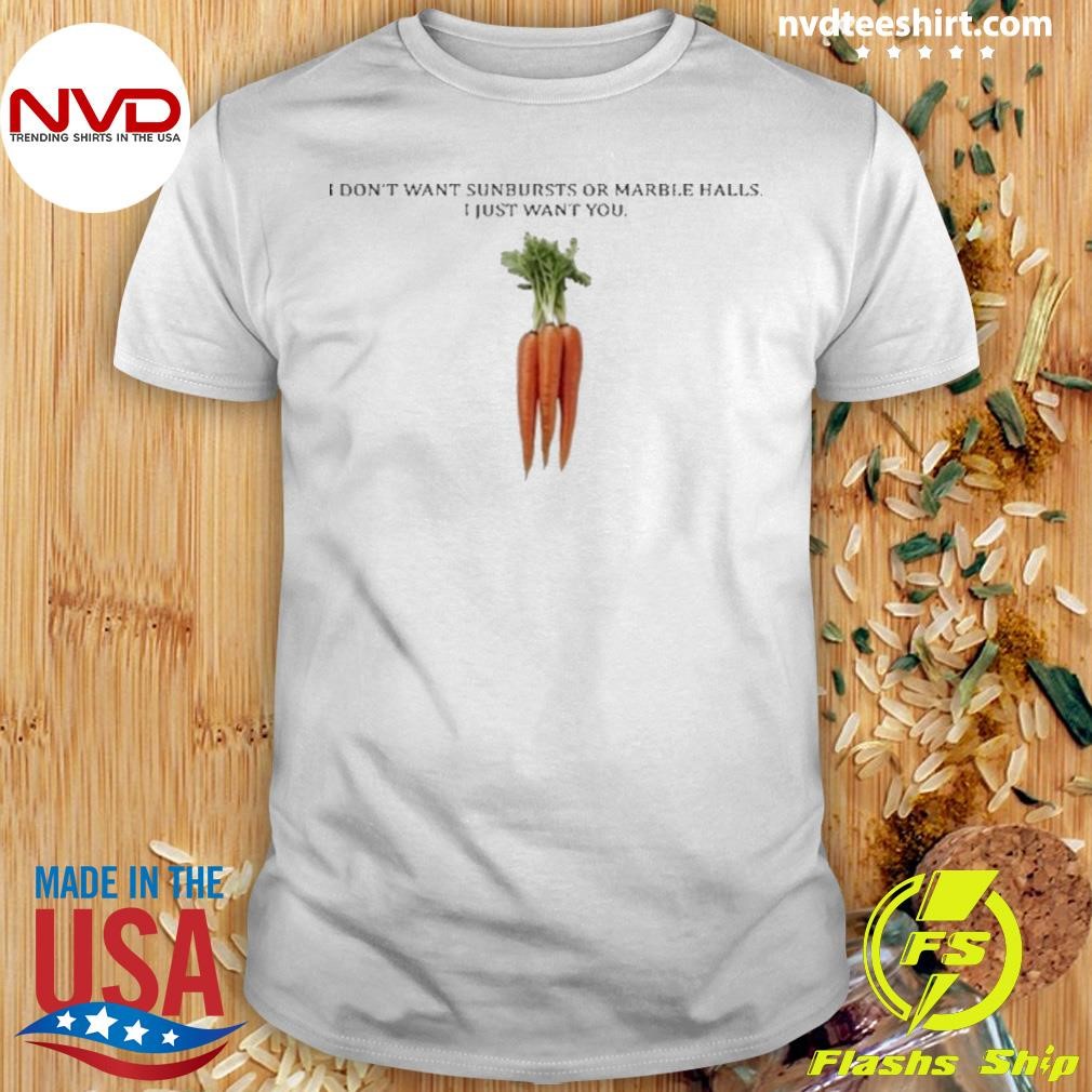 I Don’t Want Sunbursts Or Marble Halls I Just Want You Carrot Shirt