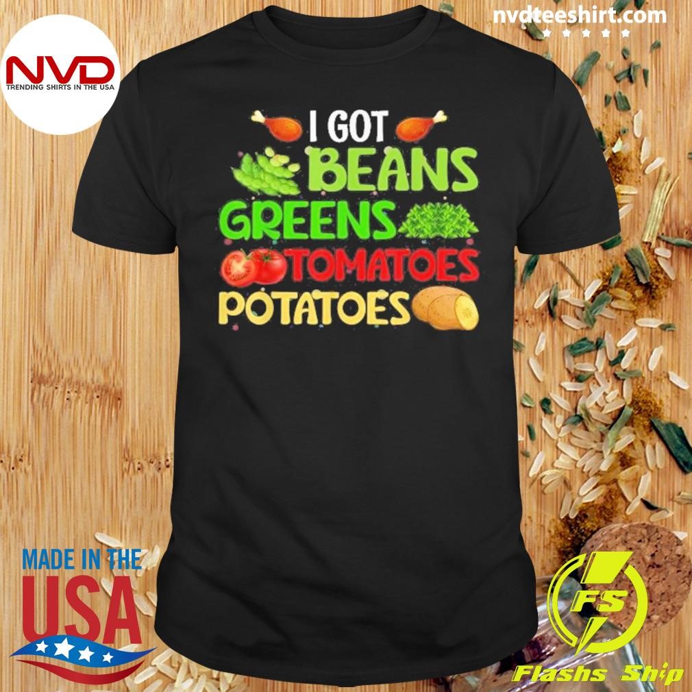 I Got Beans Greens Tomatoes Potatoes Thanksgiving Day Shirt