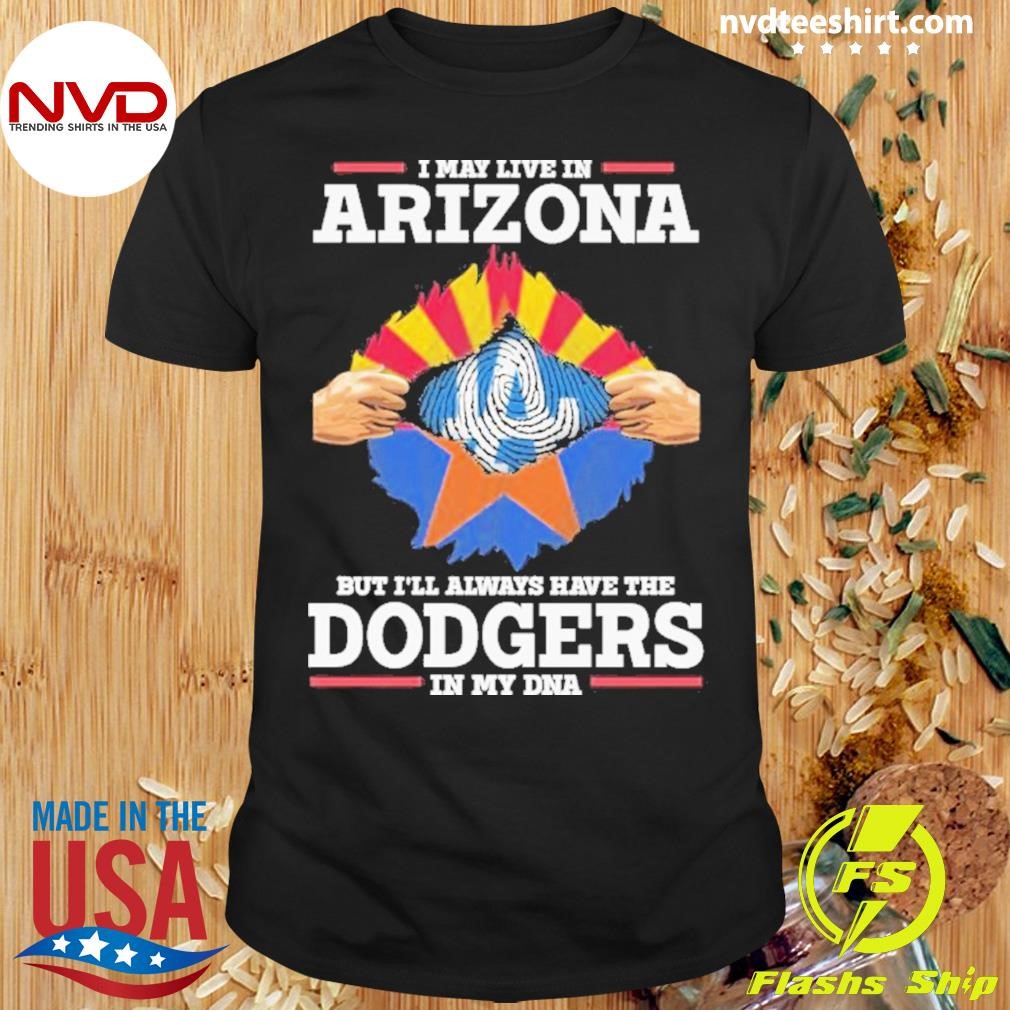 I Live In Arizona But I’ll Always Have The Los Angeles Dodgers In My Dna Shirt