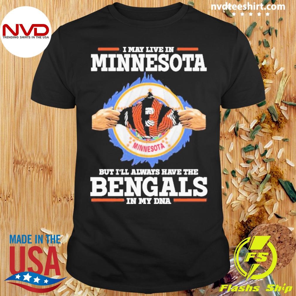 I Live In Minnesota But I’ll Always Have The Cincinnati Bengals In My Dna Shirt