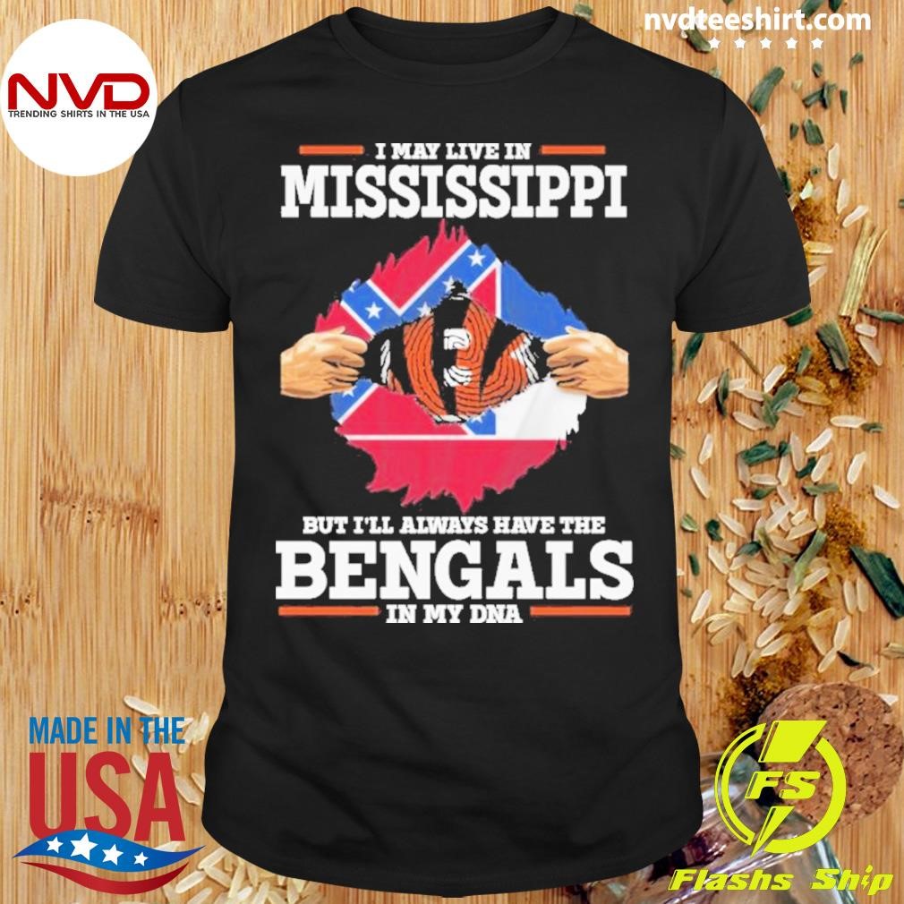 I Live In Mississippi But I’ll Always Have The Cincinnati Bengals In My Dna Shirt