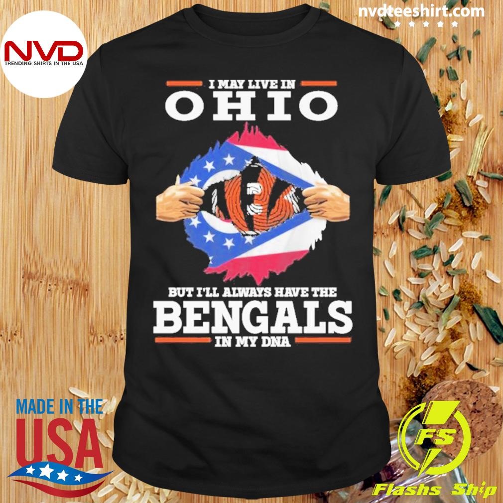 I Live In Ohio But I’ll Always Have The Cincinnati Bengals In My Dna Shirt