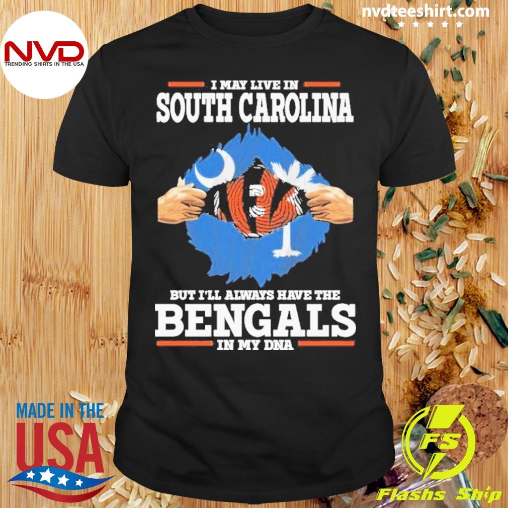 I Live In South Carolina But I’ll Always Have The Cincinnati Bengals In My Dna Shirt