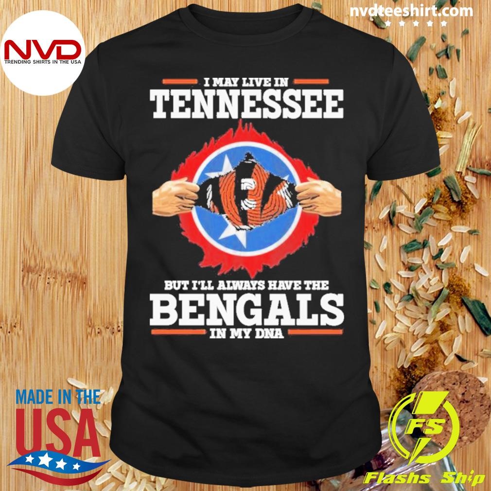 I Live In Tennessee But I’ll Always Have The Cincinnati Bengals In My Dna Shirt