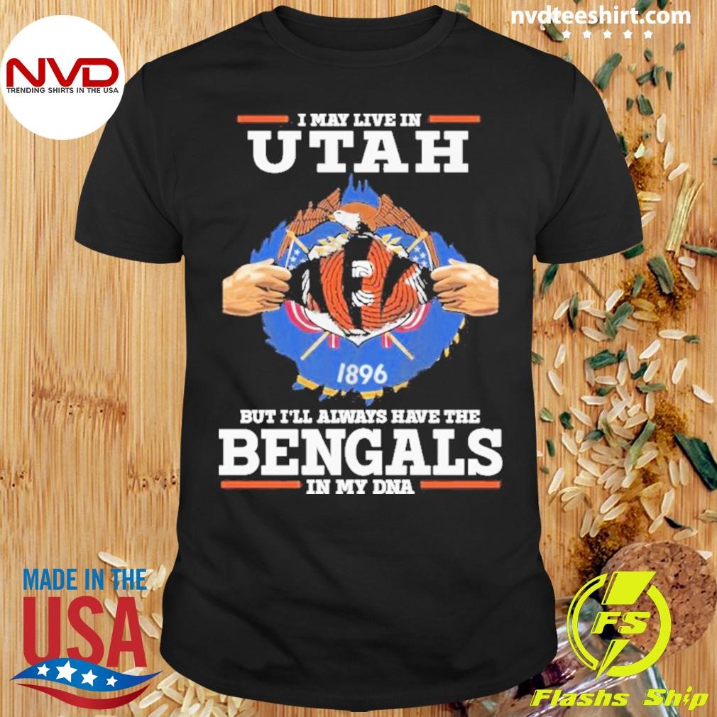 I Live In Utah But I’ll Always Have The Cincinnati Bengals In My Dna Shirt