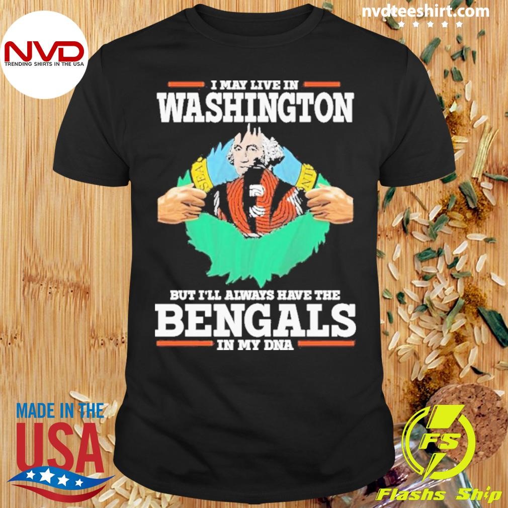 I Live In Washington But I’ll Always Have The Cincinnati Bengals In My Dna Shirt