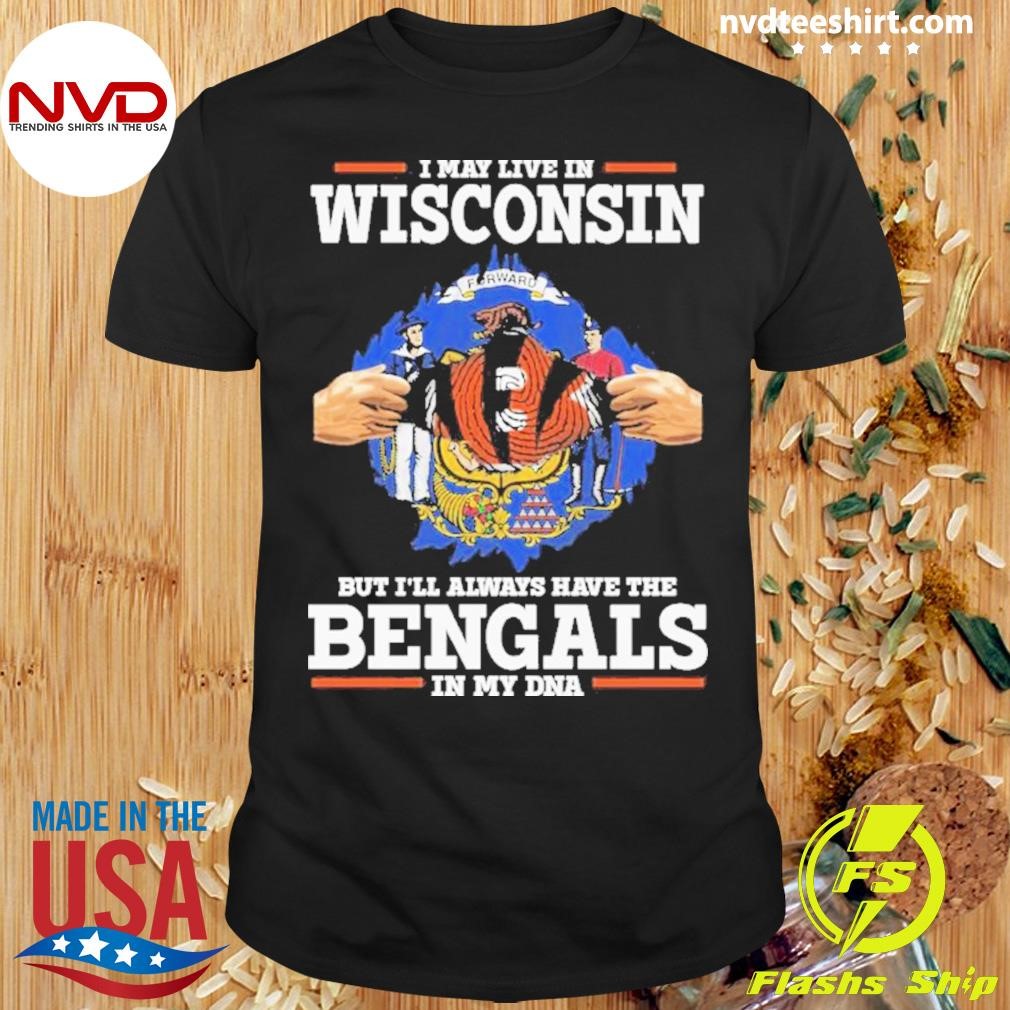 I Live In Wisconsin But I’ll Always Have The Cincinnati Bengals In My Dna Shirt