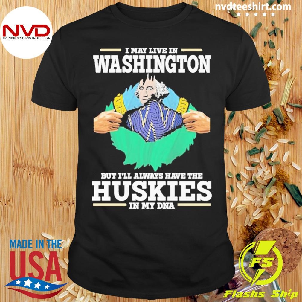 I May Live In Washington But I’ll Always Have The Washington Huskies In My Dna Shirt