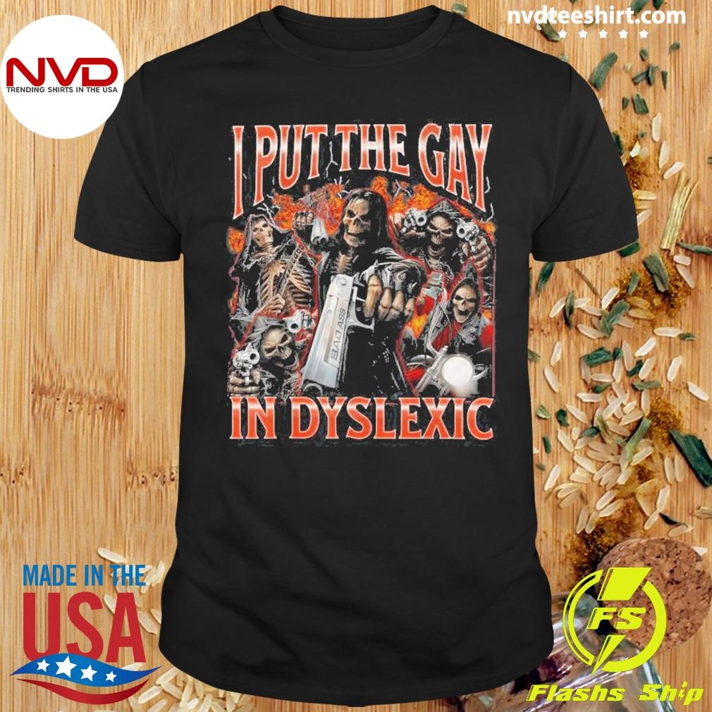 I Put The Gay In Dyslexic Hard Skeleton Meme Bootleg 2024 Shirt