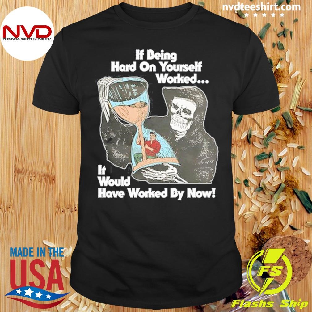 If Being Hard On Yourself Worked It Would Have Worked By Now Shirt