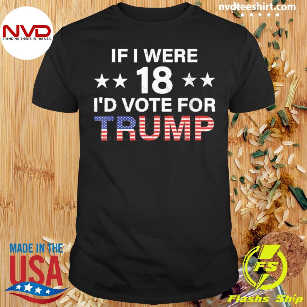 If I Were 18 I’d Vote For Trump 2024 Shirt