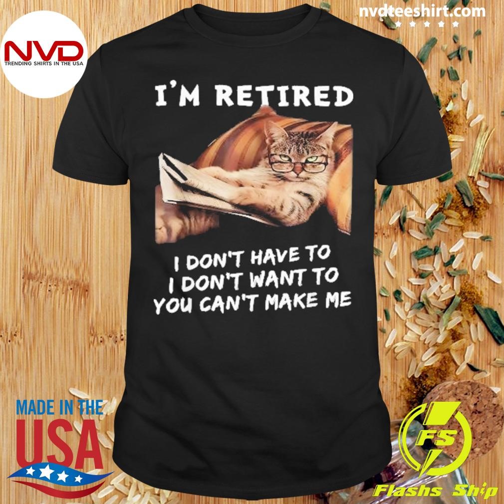 I’m Retired I Don’t Want To I Don’t Want To You Can’t Make Me Have To Cat Saying Shirt