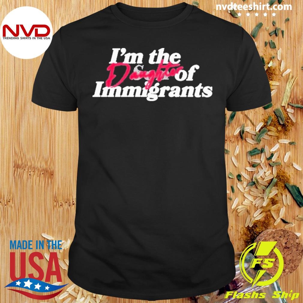 I’m The Daughter Of Immigrants Shirt