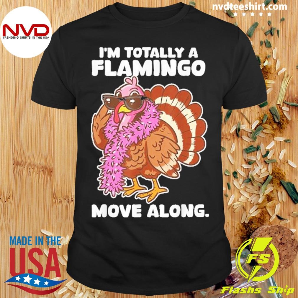 I’m Totally A Flamingo Move Along Thanksgiving Turkey 2024 Shirt