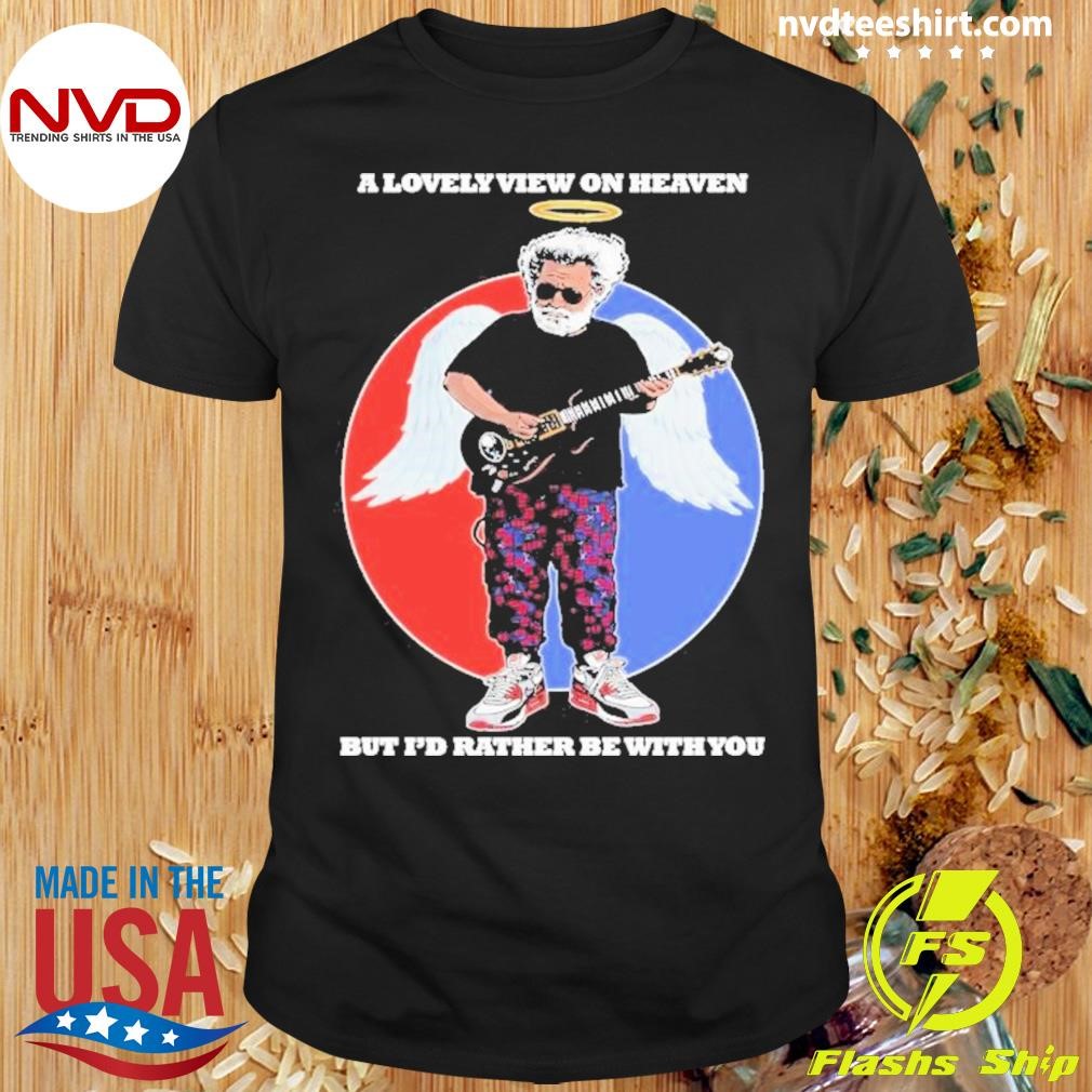 Jerry Garcia Grateful Dead A Lovely View On Heaven But I’d Rather Be With You Shirt