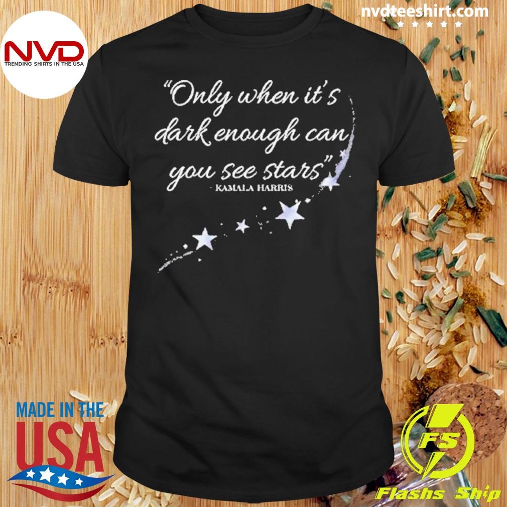 Kamala Harris Only When It’s Dark Enough Can You See Stars Shirt