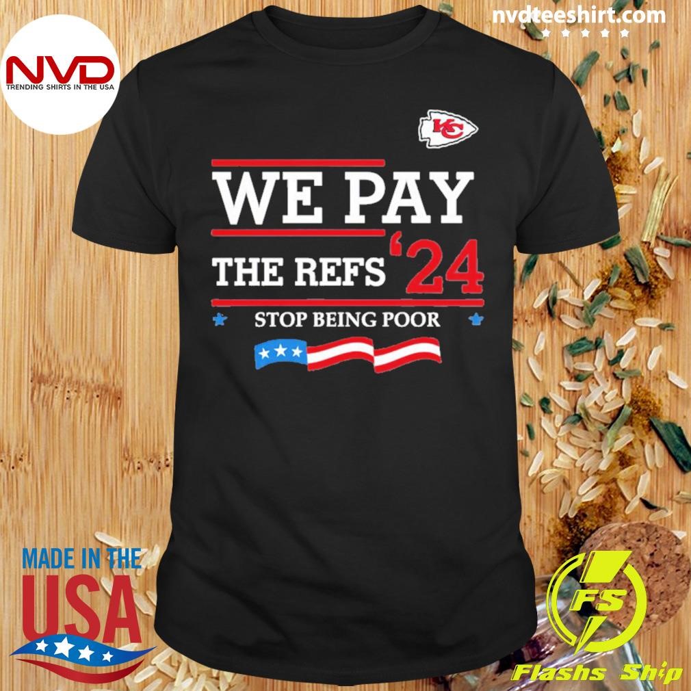 Kansas City Chiefs We Pay The Refs 24 Stop Being Poor Shirt