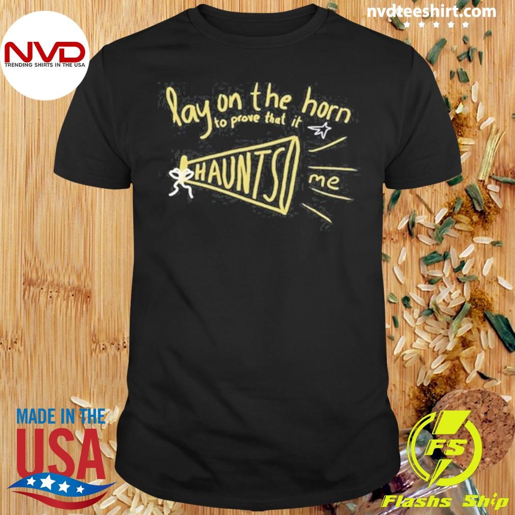 Lay On The Horn To Prove That It Haunts Me Shirt