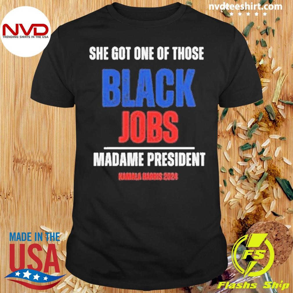 Madame President Kamala Harris 2024 She Got One Of Those Black Jobs Shirt