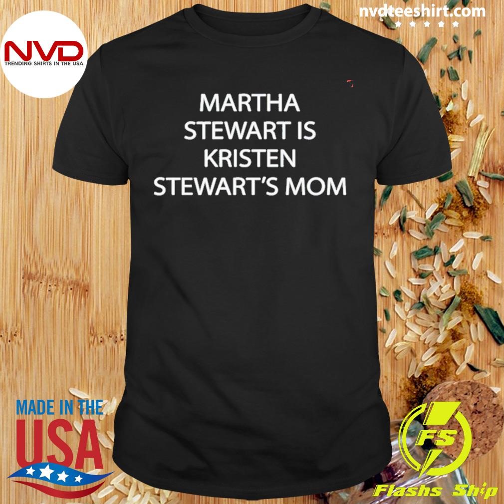 Martha Stewart Is Kristen Stewart’s Mom Shirt