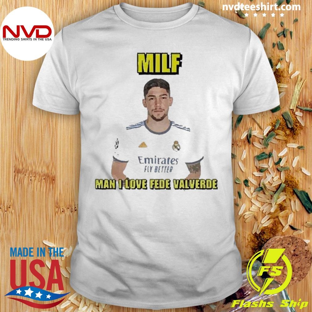 Milf Man I Love Fede Valverde 2024 Shirt