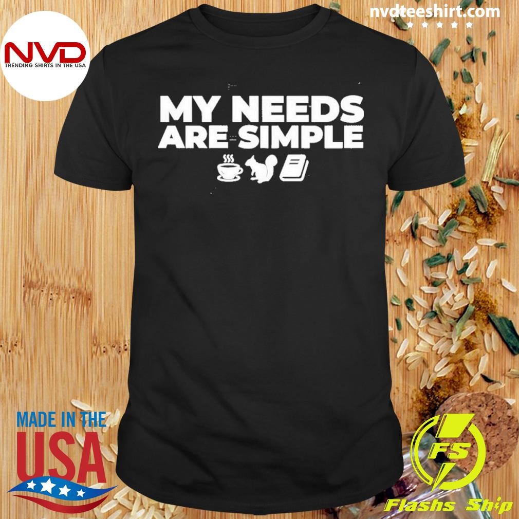 My Needs Are Simple Squirrel 2024 Shirt