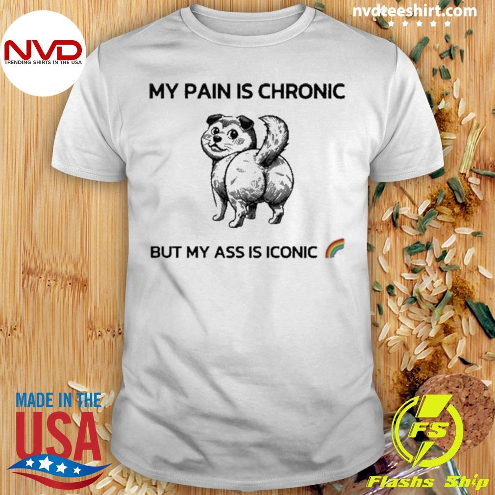 My Pain Is Chronic But My Ass Is Iconic 2024 Shirt