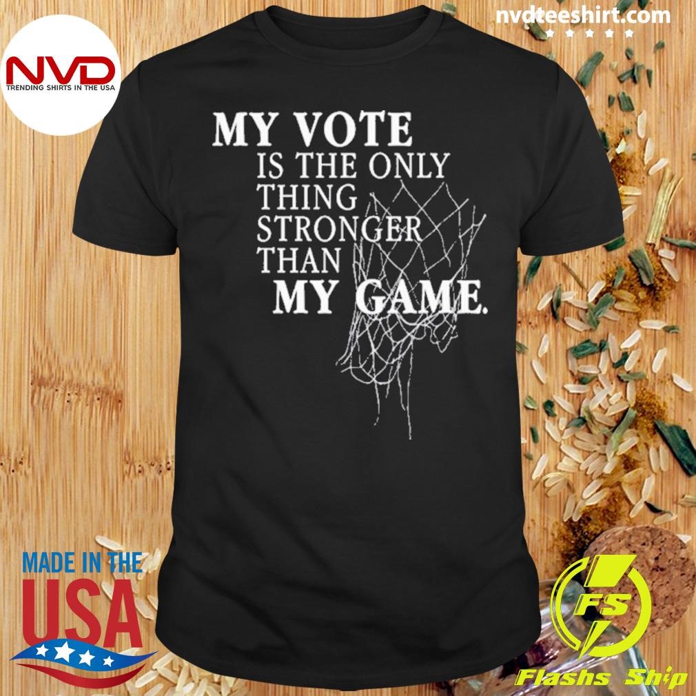 My Vote Is The Only Thing Stronger Than My Game Shirt