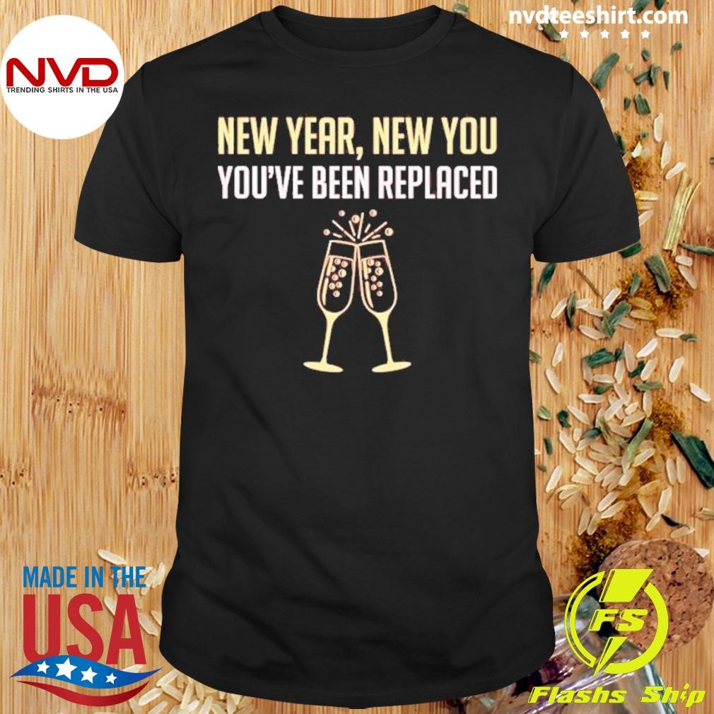 New Year New You You’ve Been Replaced Shirt