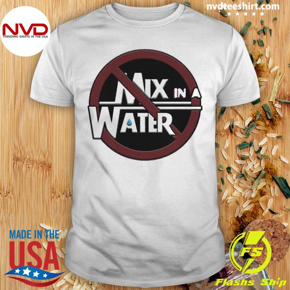 No Water Needed Mix In A Water 2024 Shirt