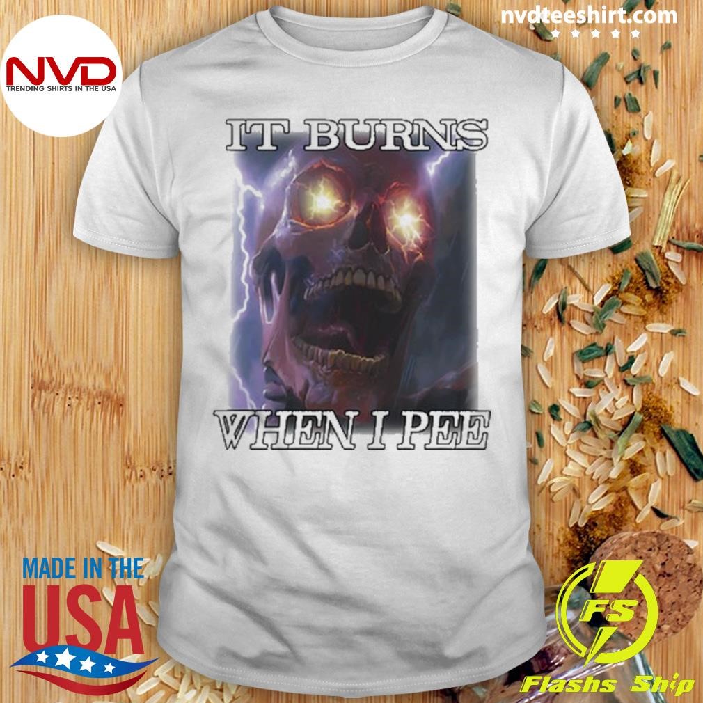 Orbital Clothing It Burns When I Pee Shirt