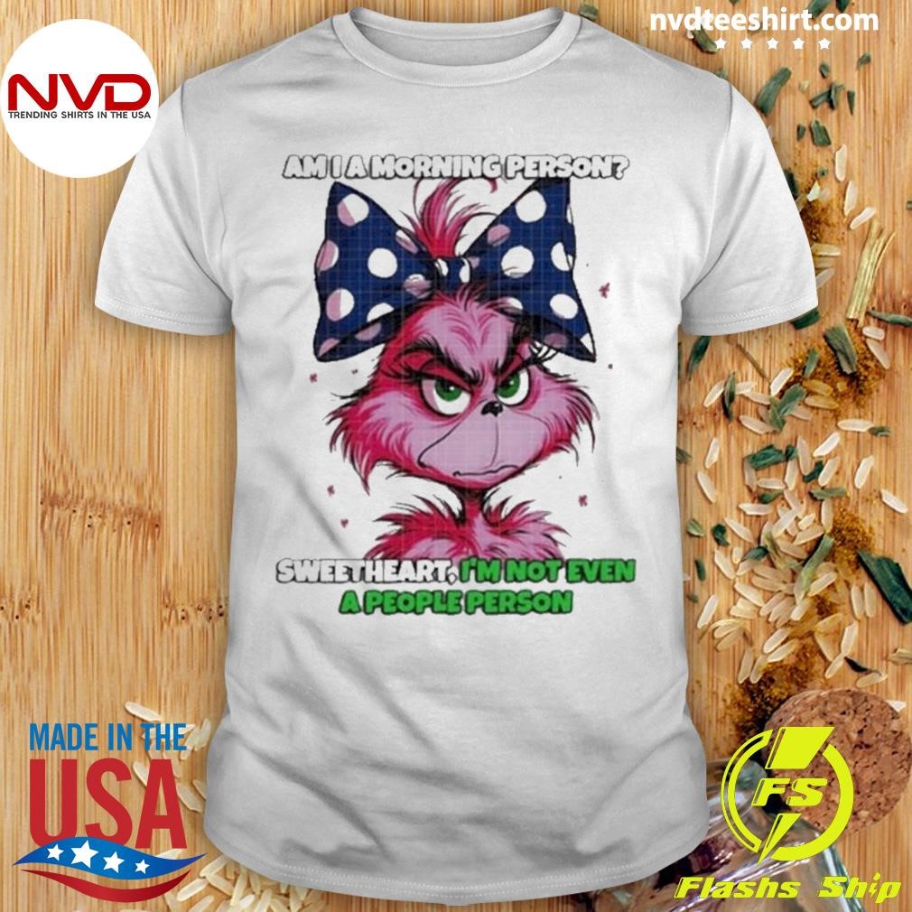 Pink Grinch Am I A Morning Person Sweetheart I’m Not Even A People Person Shirt