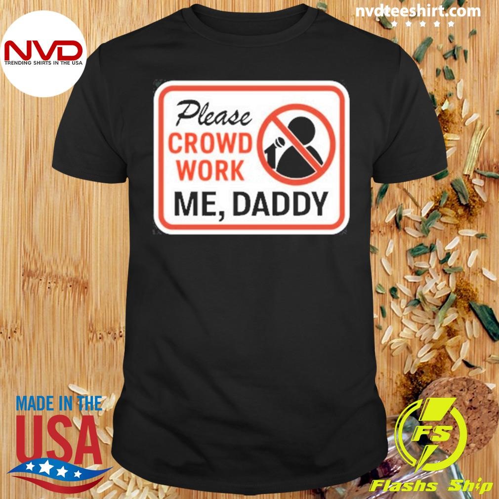 Please Crowd Work Me Daddy Shirt