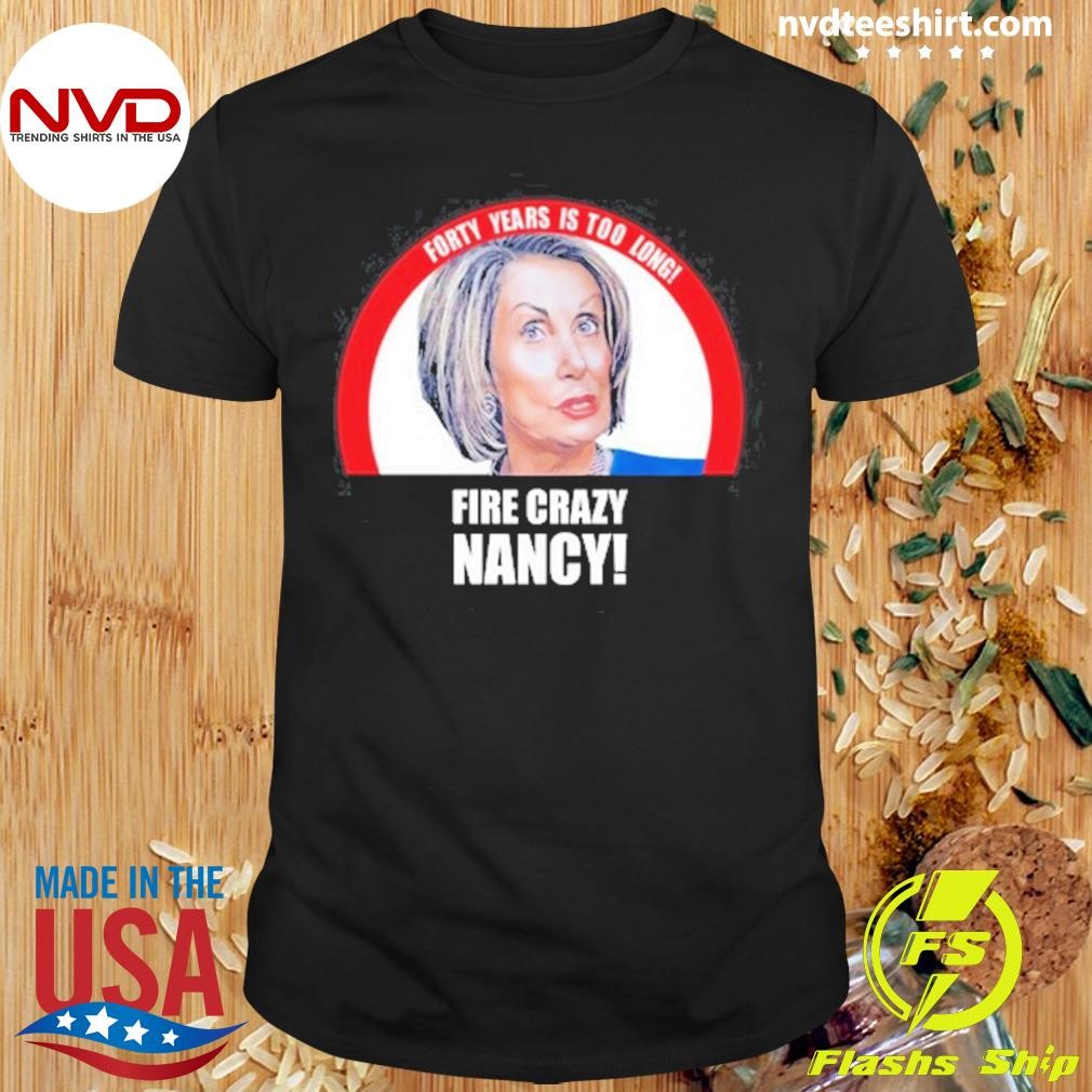 Forty Years Is Too Long Fire Crazy Nancy 2024 Shirt