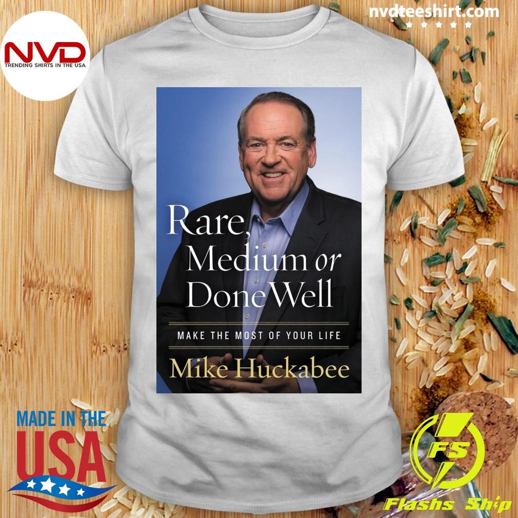 Rare, Medium, Or Done Well Make The Most Of Your Life Mike Huckabee Shirt