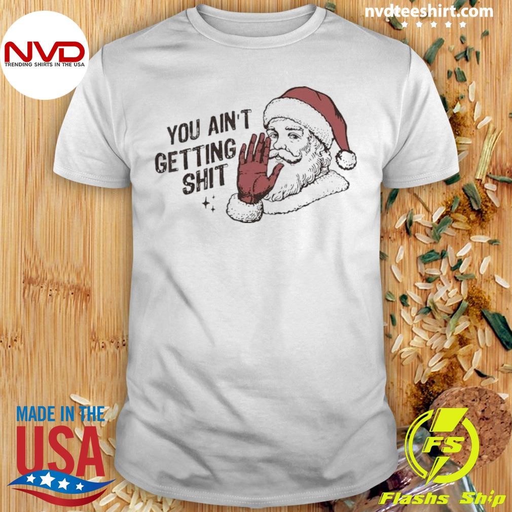 Santa Claus You Ain’t Getting Shitt Merry Christmas 2024 Shirt