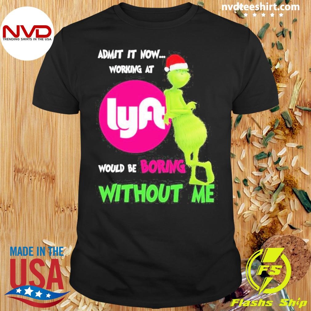 Santa Grinch Admit It Now Working At Lyft Would Be Boring Without Me Christmas Shirt