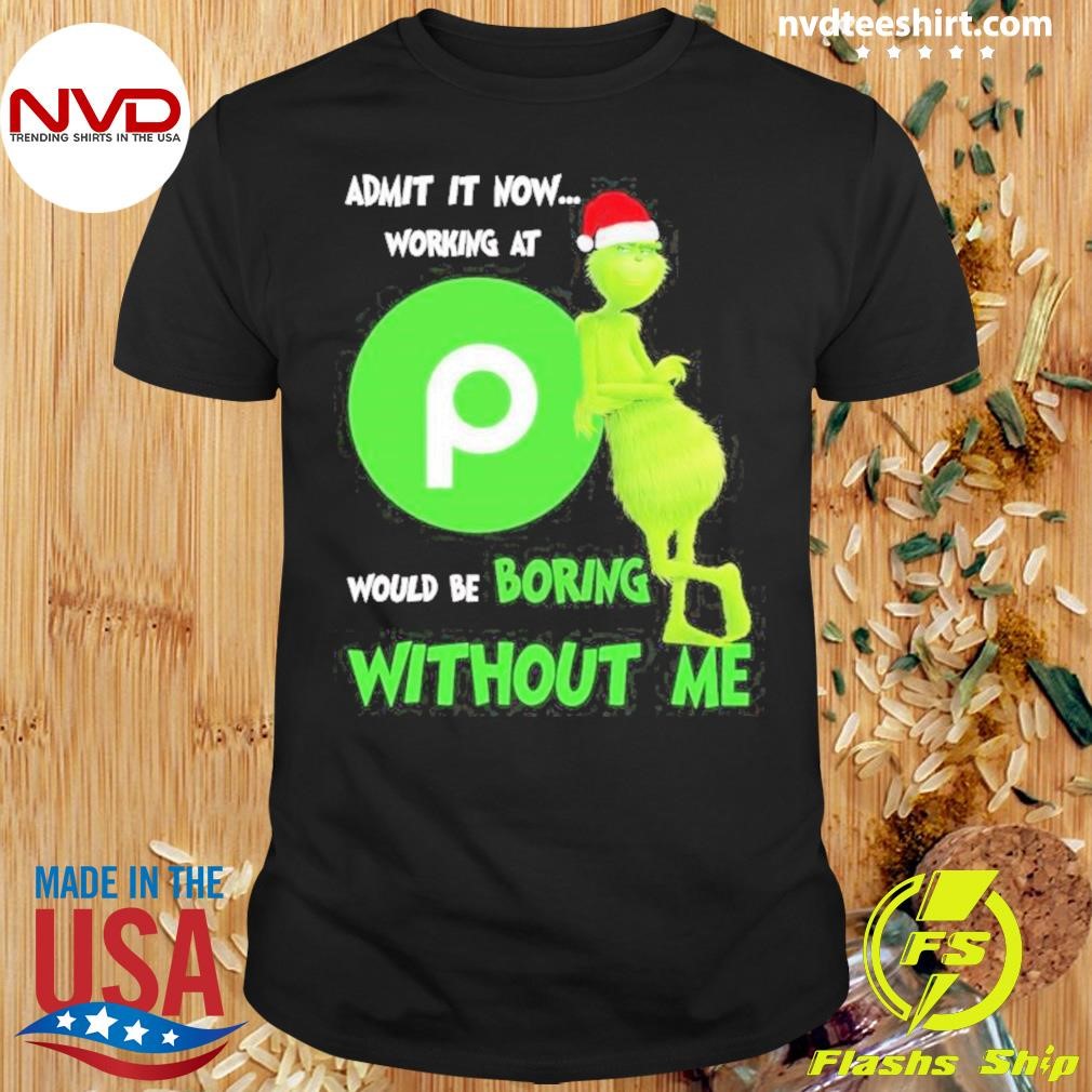 Santa Grinch Admit It Now Working At Publix Would Be Boring Without Me Christmas Shirt