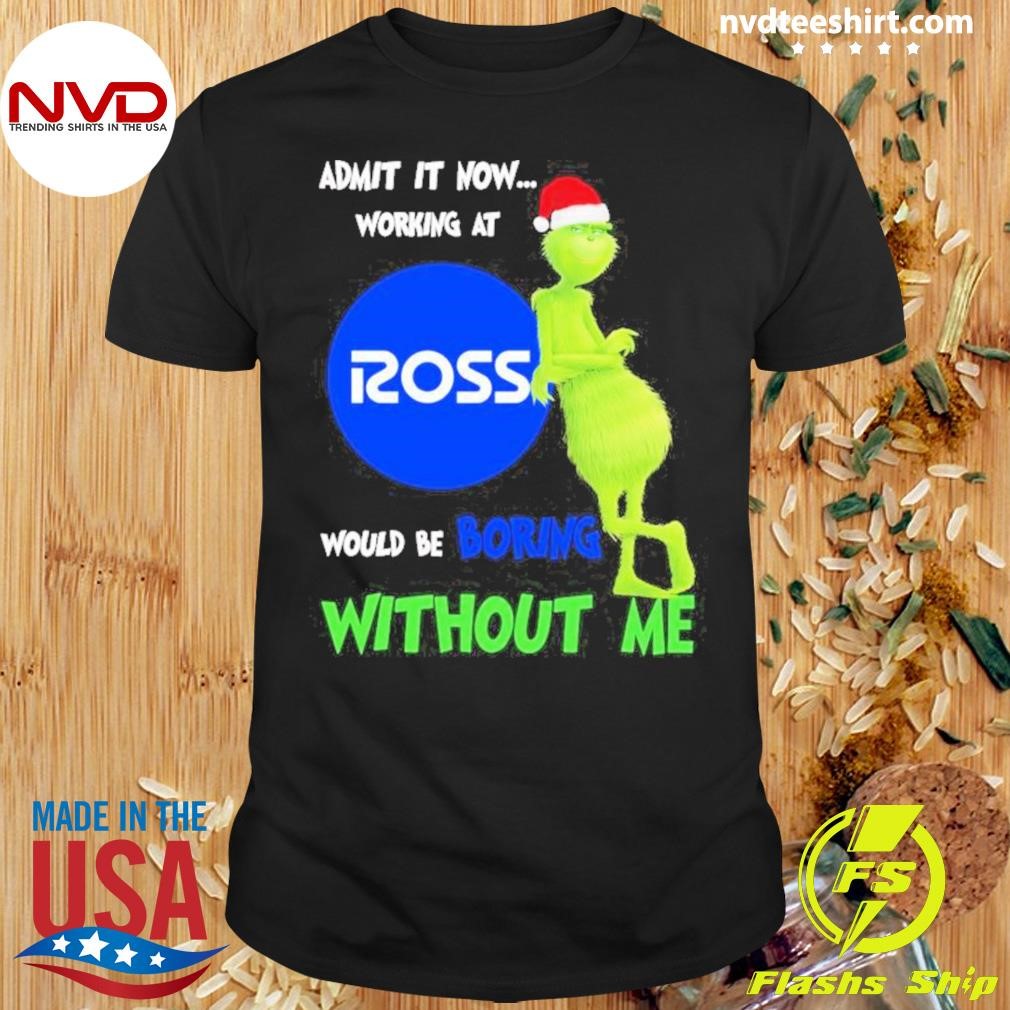 Santa Grinch Admit It Now Working At Ross Stores Would Be Boring Without Me Christmas Shirt