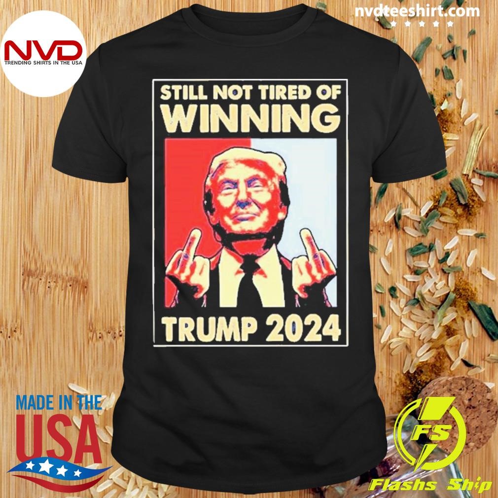 Still Not Tired Of Winning President Trump Shirt