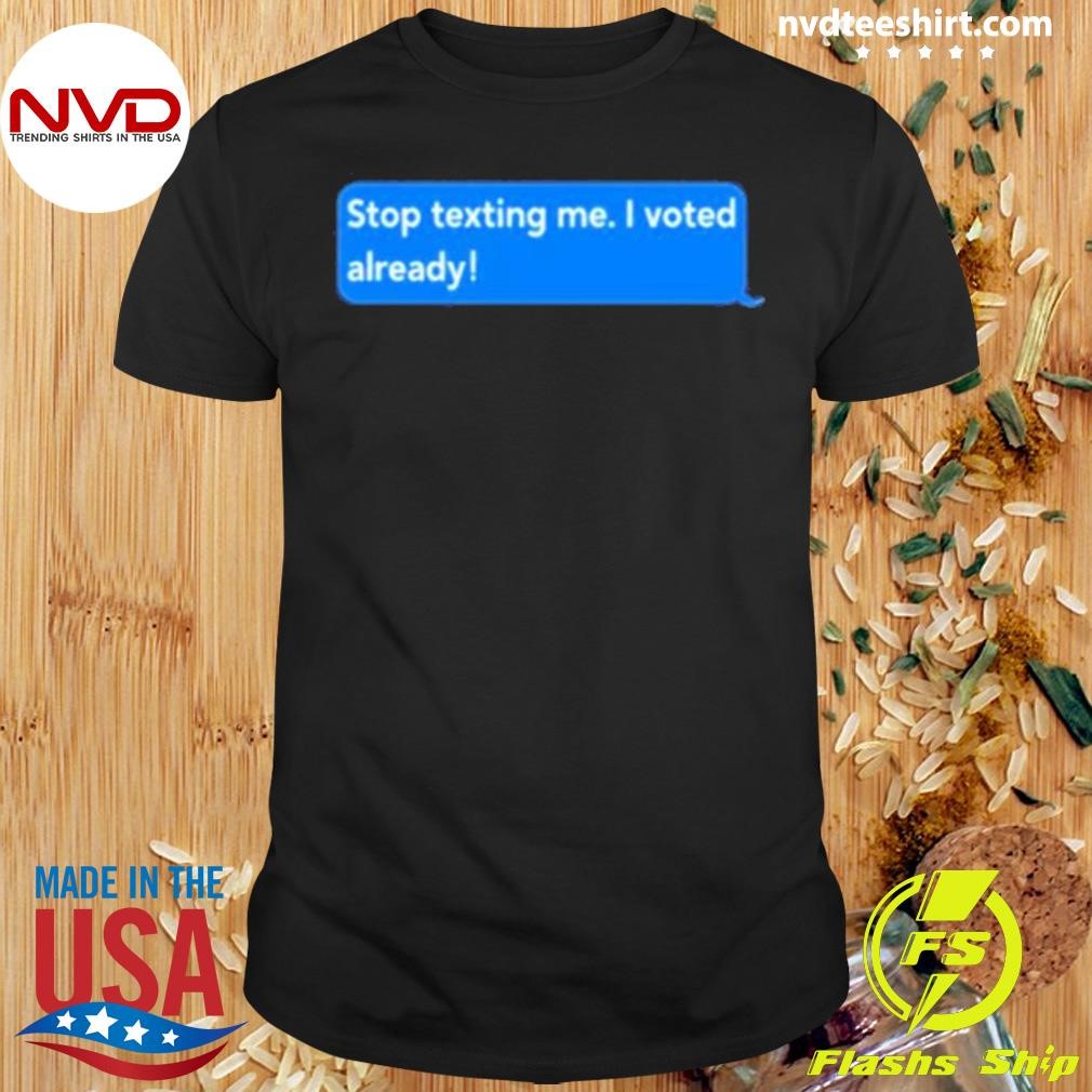 Stop Texting Me I Voted Already 2024 Shirt