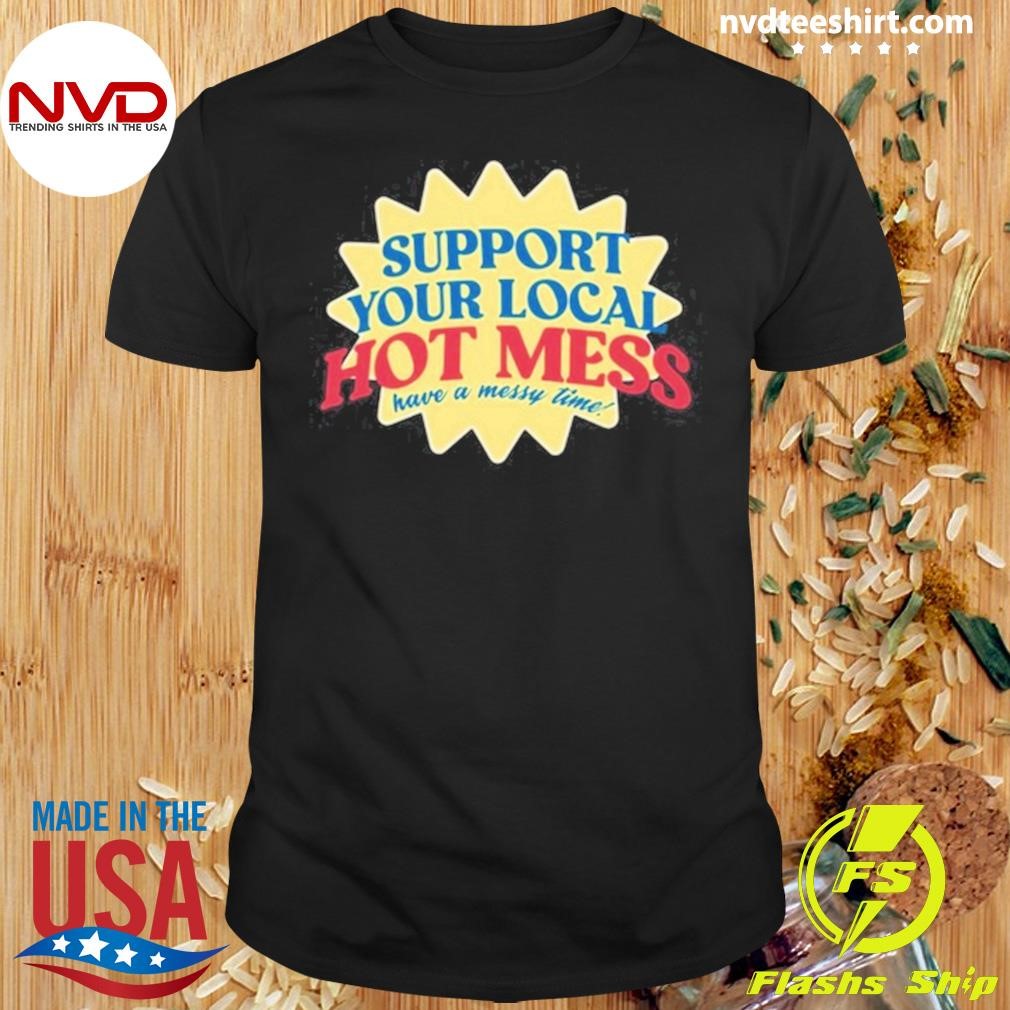 Support Your Local Hot Mess Have A Messy Time Shirt