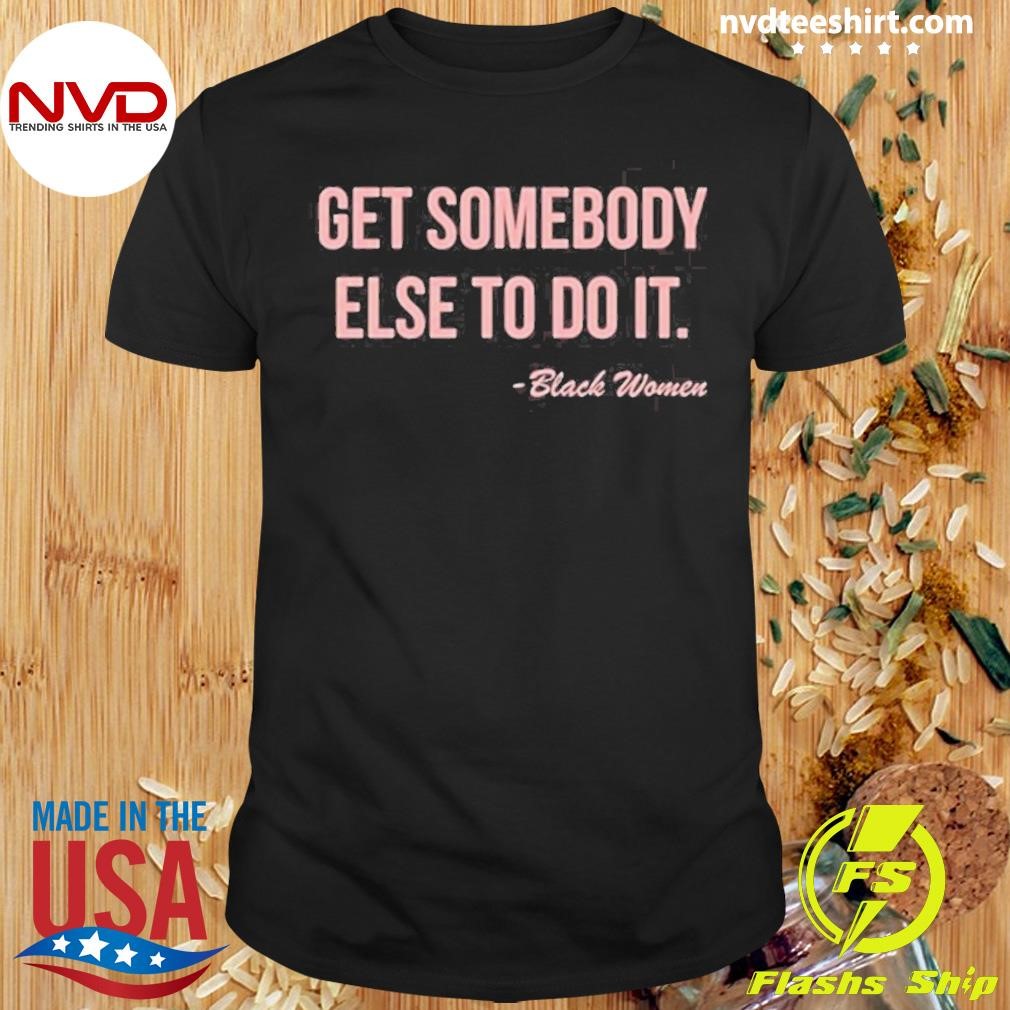 Get Somebody Else To Do It Black Women Shirt