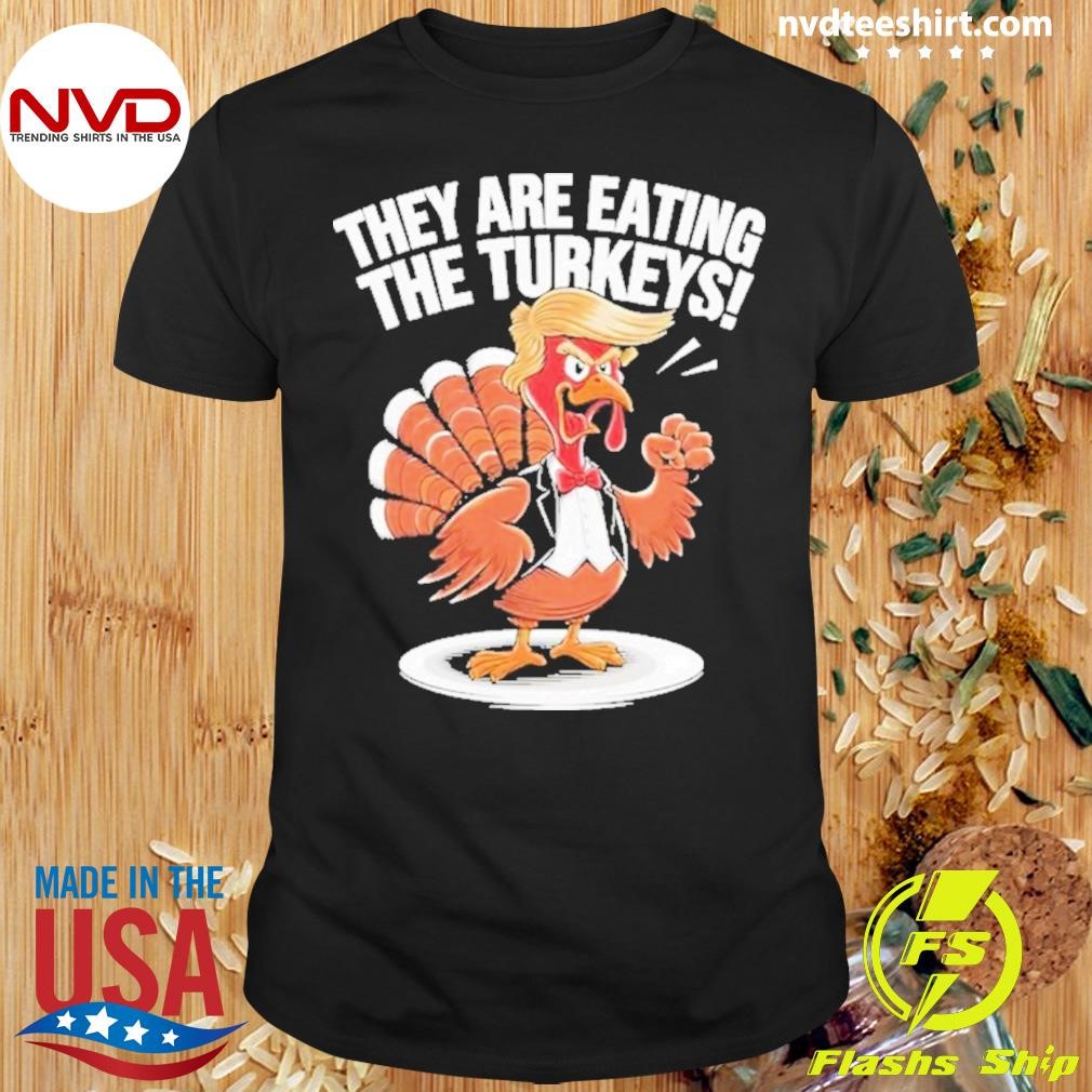 They Are Eating The Turkeys Funny Thanksgiving Turkey Trump Gift Shirt